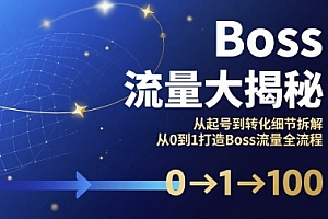 Boss流量大揭秘,从起号到转化细节拆解,从0到1打造Boss流量全流程