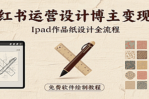 小红书运营设计博主变现课:iPad 上手作品纸设计,含全流程及细节技巧,避坑少绕路