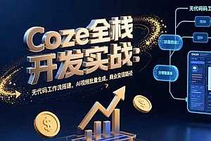(15507期)Coze全栈开发实战:无代码工作流搭建,AI视频批量生成,商业变现路径