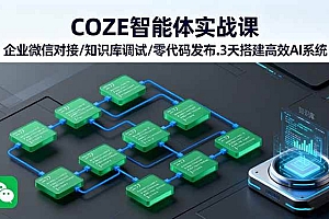 (16033期)COZE智能体实战课 企业微信对接/知识库调试/零代码发布.3天搭建高效AI系统
