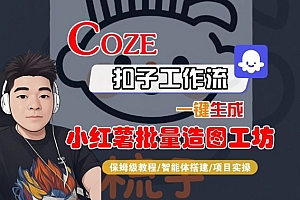 Coze扣子智能体工作流一键生成“小红薯批量造图工坊“工作流,全流程保姆级教学