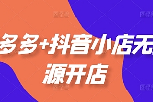 拼多多+抖音小店无货源开店,包括:选品、运营、基础、付费推广、爆款案例等(更新25年8月)