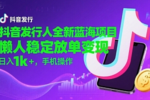 抖音发行人全新蓝海项目,懒人稳定放单变现,,日入1k+,手机操作【揭秘】