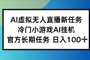 AI虚拟无人直播任务,冷门小游AI挂播,官方长期任务日入1张+