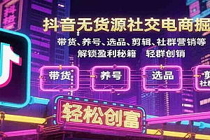 抖音无货源社交电商掘金,带货、养号、选品、剪辑、社群营销等解锁盈利秘籍轻松创富