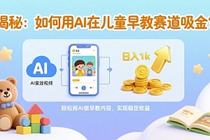 揭秘:如何用AI在儿童早教赛道吸金?一键生成视频,日入1k不是梦