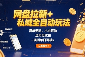 网盘拉新+私域全自动玩法,简单无脑,小白可做,当天见收益,实测单日可破k