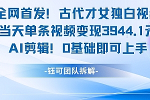 全网首发!古代才女独白视频,当天单条视频变现1k,AI剪辑0基础即可上手