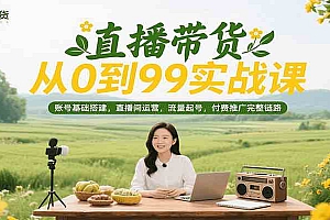 直播带货从0到99实战课,账号基础搭建,直播间运营,流量起号,付费推广完整链路