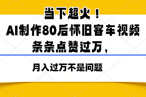 当下超火!AI制作80后怀旧客车视频,条条点赞过万,月入过万不是问题