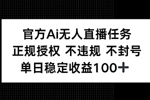 官方Ai无人直播任务,正规授权 不违规 不封号,单日稳定收益1张+