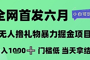 全网首发六月,无人撸礼物暴力掘金项目,日入1K+门槛低,当天拿结果,小白可玩【揭秘】