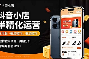 (16071期)抖音小店半精细化运营9月版,截流技巧,榜单预判,周期分析,单店月利润5w+