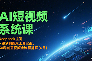 AI短视频系统课:Deepseek提问 + 即梦制图双工具实战,30种创意视频全流程拆解(6月)