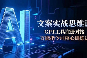 AI文案实战思维课,GPT工具注册对接,万能指令词核心训练法