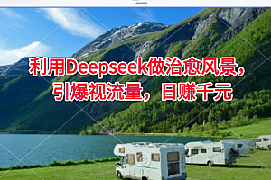 利用Deepseek做治愈风景,引爆视流量,日赚千元