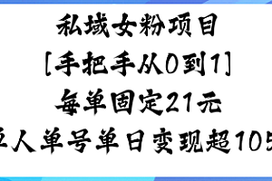 私域女粉项目,手把手从0到1,每单固定21米单人单号单日变现1k+