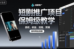 短剧推广项目保姆级教学,授权、收益、流程、剪辑,发布等全流程