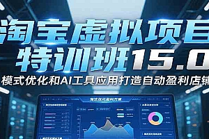 淘宝虚拟项目特训班15.0,模式优化和AI工具应用打造自动盈利店铺