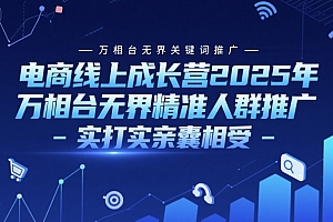 电商线上成长营2025年,万相台无界关键词推广-万相台无界精准人群推广-实打实亲囊相受