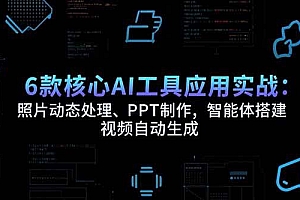 (15451期)6款核心AI工具应用实战:照片动态处理、PPT制作,智能体搭建 视频自动生成