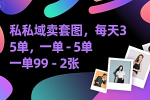 私域卖套图,每天3—5单,一单99-2张