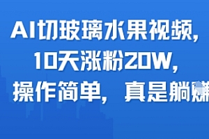 AI切玻璃水果视频,10天涨粉20W,操作简单,真是躺挣