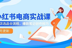 小红书电商实战课-5月更新,开店选品全流程,爆款笔记创作技巧