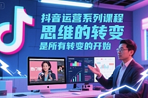 抖音运营系列课程,思维的转变,是所有转变的开始