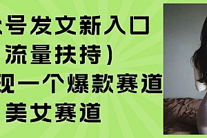 (15781期)公众号发文新入口(流量扶持),又发现一个爆款赛道:美女赛道