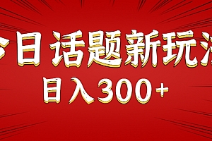 今日话题新玩法,几分钟可以制作一个,多种变现玩法日入300+