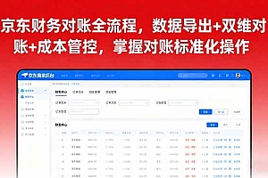 (16031期)京东财务对账全流程,数据导出+双维对账+成本管控,掌握对账标准化操作