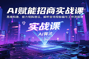 AI赋能招商实战课:思维构建、能力矩阵建设,解析全流程秘籍与工作流搭建