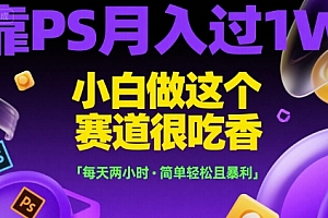 靠PS月入过1W,小白做这个赛道很吃香,每天两小时,简单轻松且暴利【揭秘】