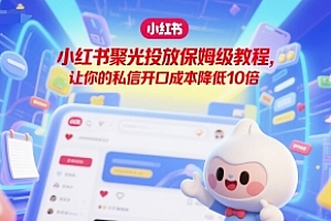 小红书聚光投放保姆级教程,让你的私信开口成本降低10倍