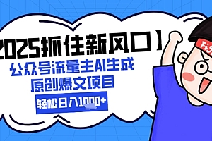 【2025抓住新风口】公众号流量主AI生成原创爆文项目,新手小白轻松日入1k+