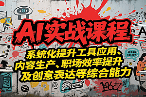AI实战系统课程,提升工具应用、内容生产、职场效率提升及创意表达等综合能力