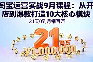 (16101期)淘宝运营实战9月课程:从开店到爆款打造10大核心模块,21天0到月销百万