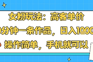 女粉玩法:高客单价,10分钟一条作品,日入1k+操作简单,手机就可以