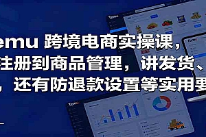 Temu跨境半托管实操,从注册到商品管理,讲发货、成本,还有防退款设置等实用要点