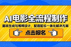 (15106期)AI电影全流程制作,脚本生成与视频设计,配音配乐一体化解决方案