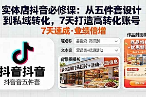 (16171期)实体店抖音必修课:从五件套设计到私域转化,7天打造高转化账号