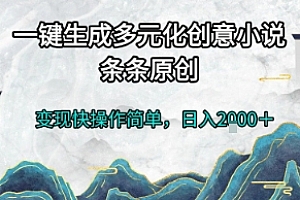 一键生成多元化创意小说,条条原创,变现快操作简单,日入2k+【揭秘】