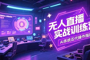 (15315期)无人直播实操训练营,从设备搭建到话术,AI系统五代操作指南(7月更新)