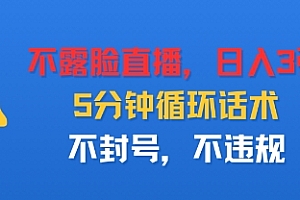 不露脸直播,日入3张,5分钟循环话术,不封号,不违规