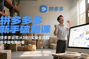 拼多多新手破局课,拼多多运营从0到1实操全流程,新手做电商必看