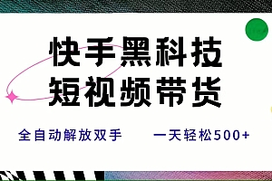 (15456期)快手黑科技短视频带货,条条原创无脑搬运,新手小白轻松一天500+
