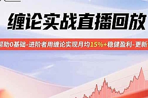 (15919期)缠论实战直播回放:帮助0基础-进阶者用缠论实现月均15%+稳健盈利-更新9月