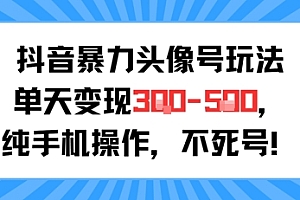 抖音暴力头像号玩法,单天变现3-5张纯手机操作,小白也能行