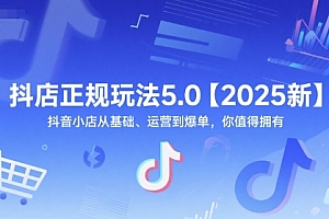 抖店正规玩法5.0【2025新】抖音小店从基础、运营到爆单,你值得拥有
